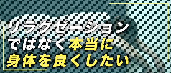 リラクゼーションではなく本当に身体を良くしたい