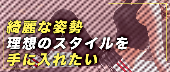綺麗な姿勢理想のスタイルを手に入れたい